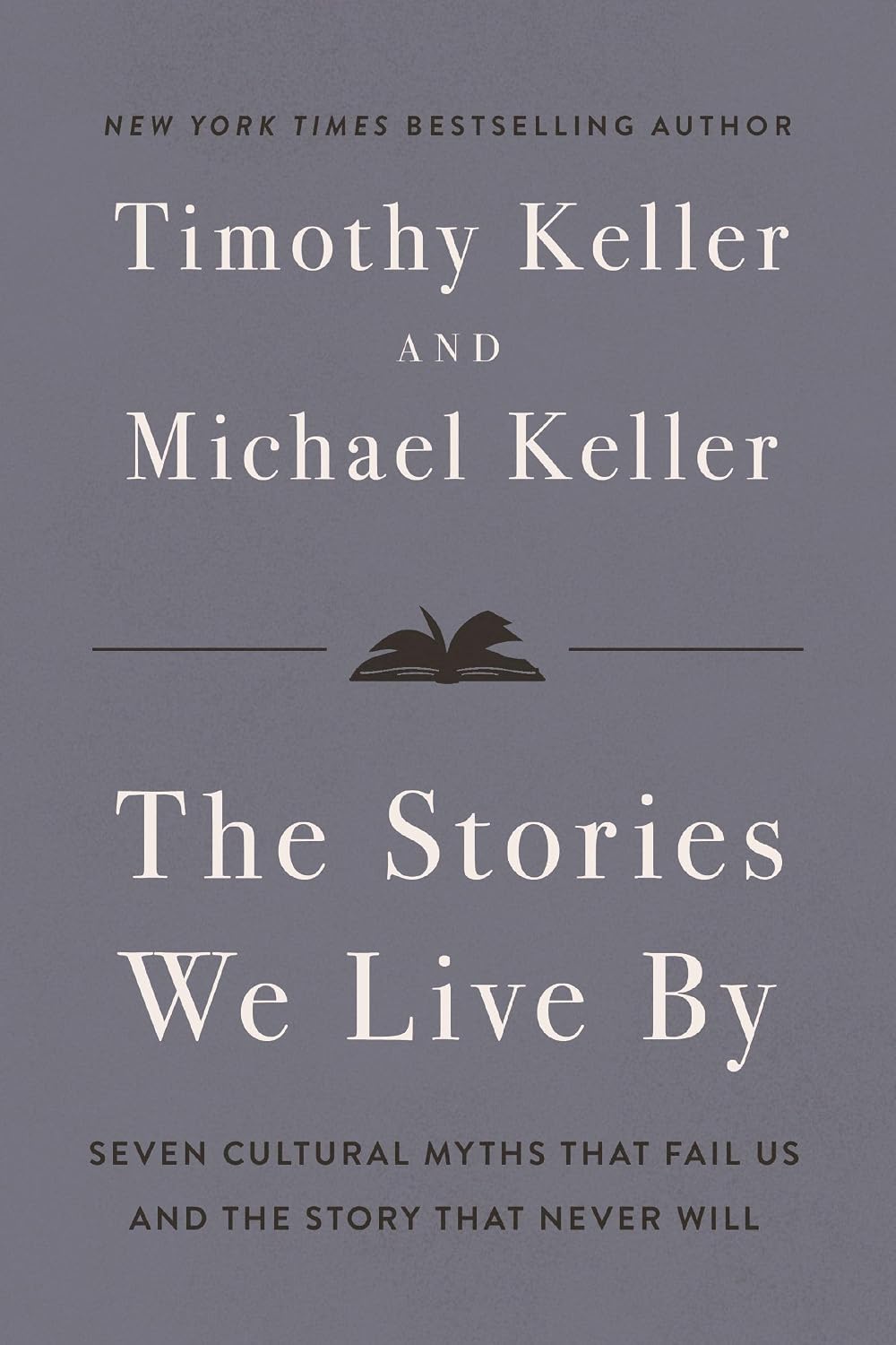 Book cover for Timothy Keller and Michael Keller: The Stories We Live By, with the subtitle “Seven Cultural Myths That Fail Us and the Story That Never Will,” displayed in large white lettering on a muted gray background.